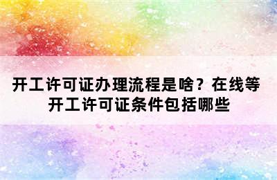 开工许可证办理流程是啥？在线等 开工许可证条件包括哪些